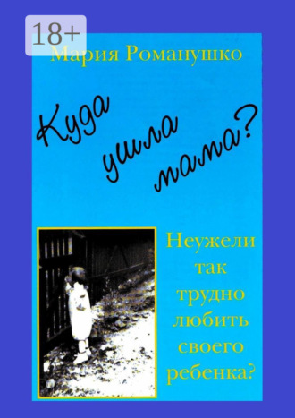 Мария Романушко, Куда ушла мама? Неужели так трудно любить своего ребёнка?